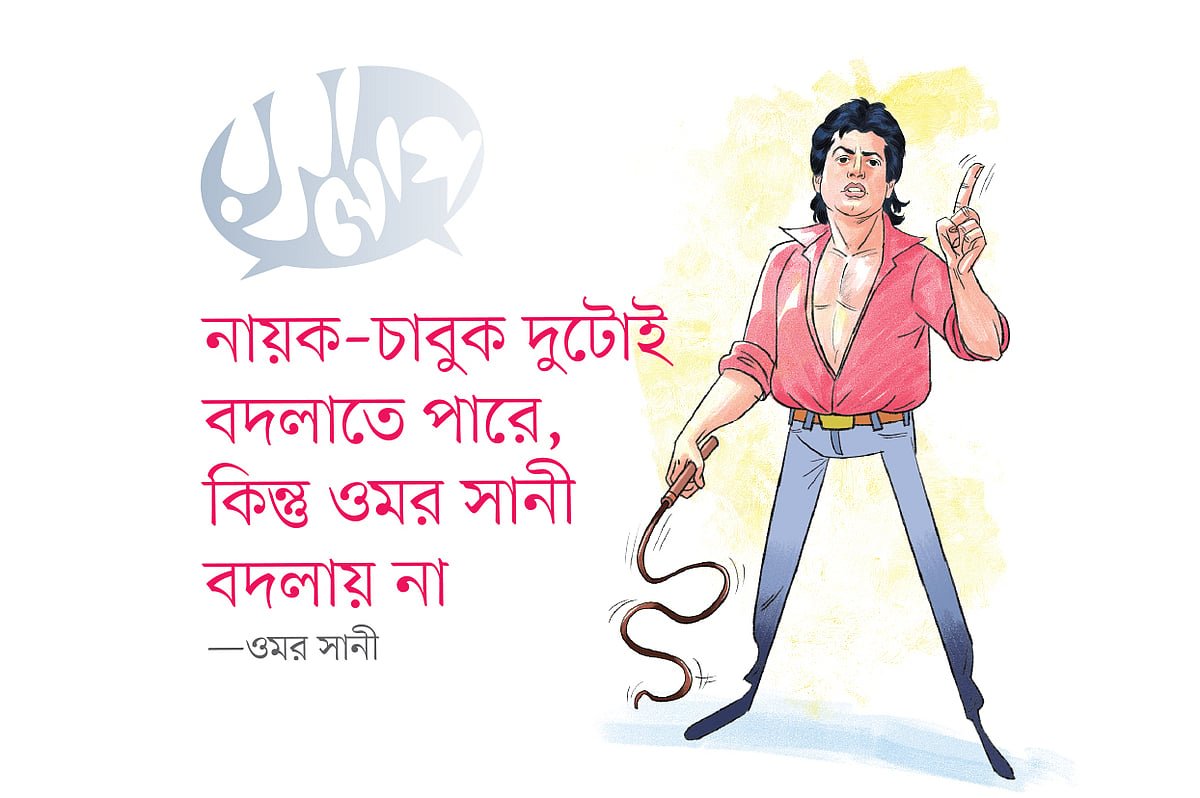 নায়ক–চাবুক দুটোই বদলাতে পারে, কিন্তু ওমর সানী বদলায় না
—ওমর সানী
